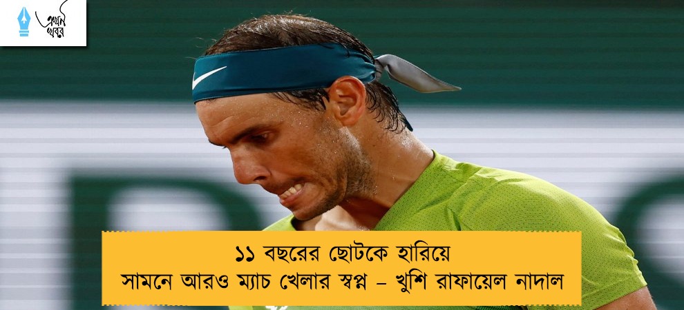 ১১ বছরের ছোটকে হারিয়ে সামনে আরও ম্যাচ খেলার স্বপ্ন – খুশি রাফায়েল নাদাল