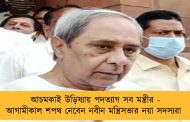 আচমকাই উড়িষ্যায় পদত্যাগ সব মন্ত্রীর - আগামীকাল শপথ নেবেন নবীন মন্ত্রিসভার নয়া সদস্যরা