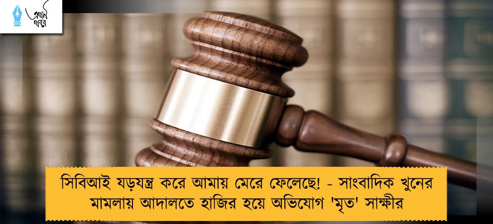 সিবিআই যড়যন্ত্র করে আমায় মেরে ফেলেছে! - সাংবাদিক খুনের মামলায় আদালতে হাজির হয়ে অভিযোগ 'মৃত' সাক্ষীর