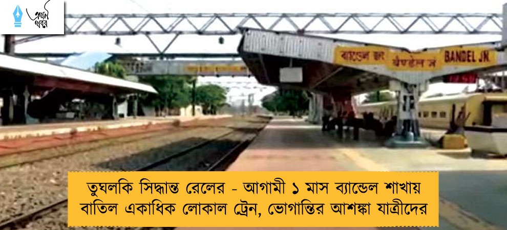তুঘলকি সিদ্ধান্ত রেলের - আগামী ১ মাস ব্যান্ডেল শাখায় বাতিল একাধিক লোকাল ট্রেন, ভোগান্তির আশঙ্কা যাত্রীদের