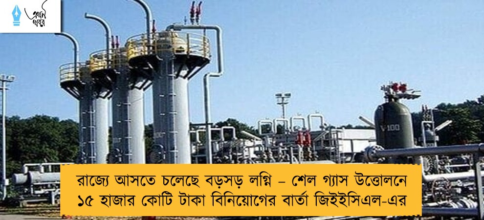 রাজ্যে আসতে চলেছে বড়সড় লগ্নি – শেল গ্যাস উত্তোলনে ১৫ হাজার কোটি টাকা বিনিয়োগের বার্তা জিইইসিএল-এর