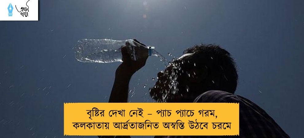 বৃষ্টির দেখা নেই – প্যাচ প্যাচে গরম, কলকাতায় আর্দ্রতাজনিত অস্বস্তি উঠবে চরমে