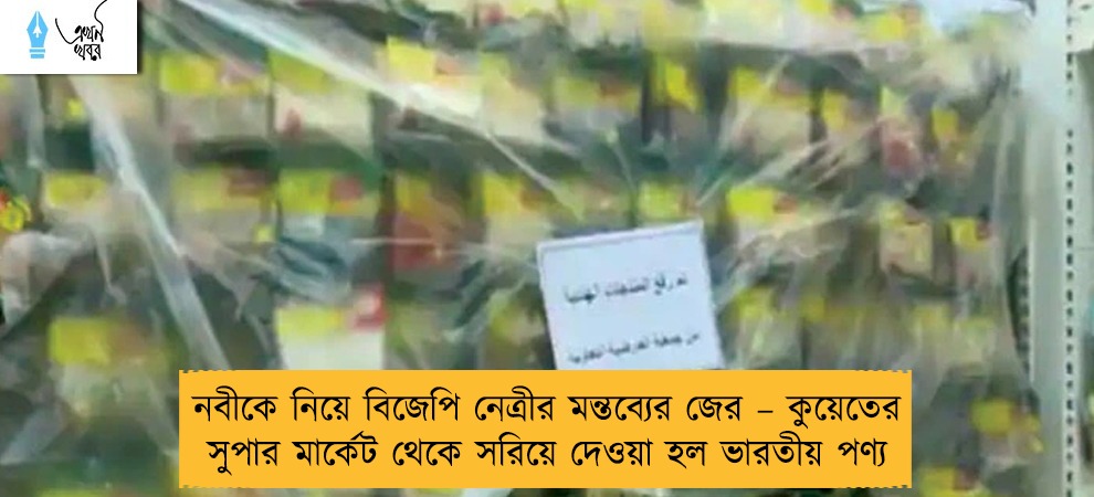 নবীকে নিয়ে বিজেপি নেত্রীর মন্তব্যের জের – কুয়েতের সুপার মার্কেট থেকে সরিয়ে দেওয়া হল ভারতীয় পণ্য