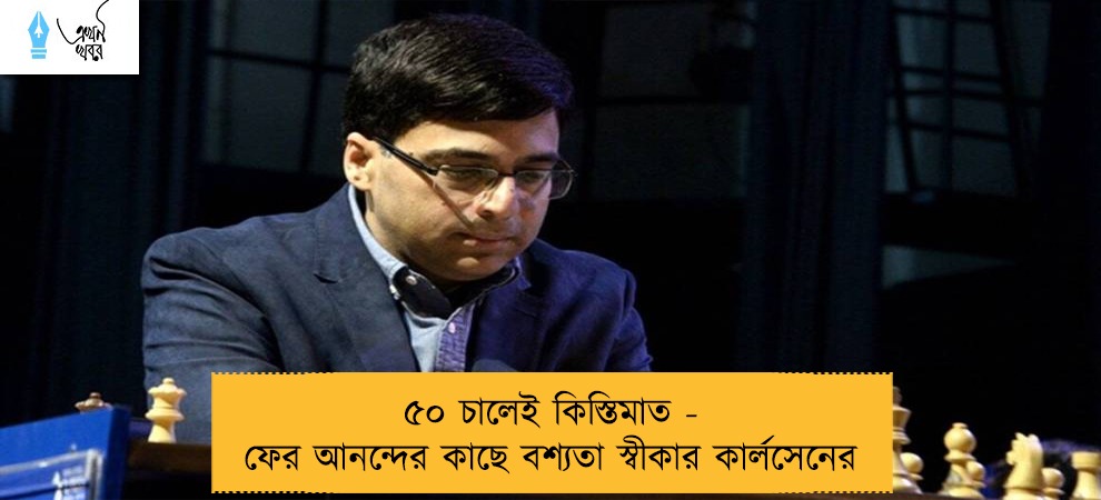 ৫০ চালেই কিস্তিমাত - ফের আনন্দের কাছে বশ্যতা স্বীকার কার্লসেনের