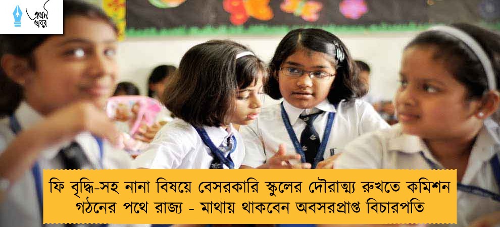 ফি বৃদ্ধি-সহ নানা বিষয়ে বেসরকারি স্কুলের দৌরাত্ম্য রুখতে কমিশন গঠনের পথে রাজ্য - মাথায় থাকবেন অবসরপ্রাপ্ত বিচারপতি