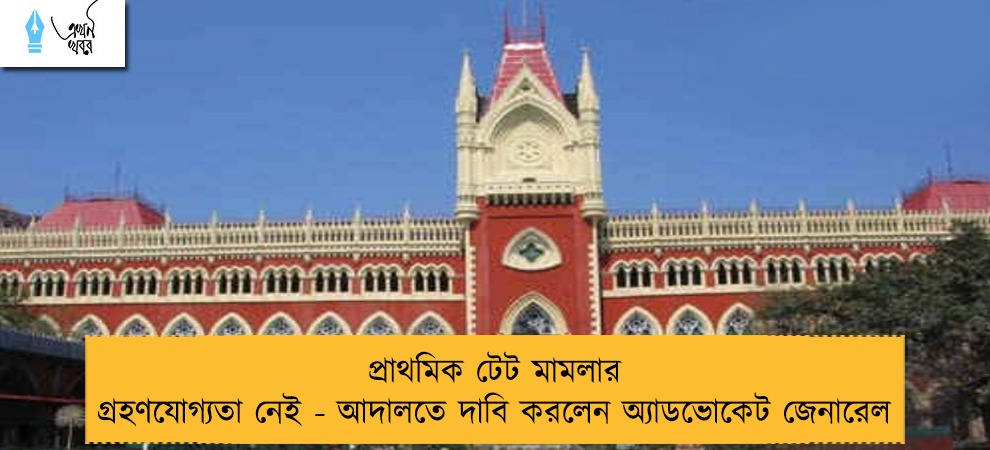 প্রাথমিক টেট মামলার গ্রহণযোগ্যতা নেই - আদালতে দাবি করলেন অ্যাডভোকেট জেনারেল