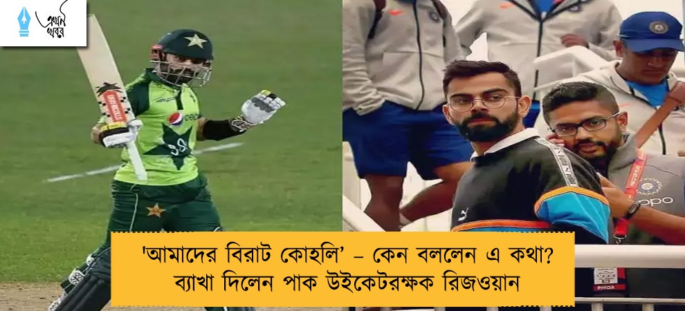 'আমাদের বিরাট কোহলি’ – কেন বললেন এ কথা? ব্যাখা দিলেন পাক উইকেটরক্ষক রিজওয়ান