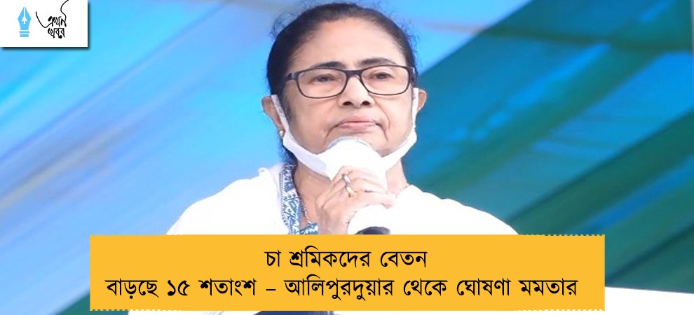 চা শ্রমিকদের বেতন বাড়ছে ১৫ শতাংশ – আলিপুরদুয়ার থেকে ঘোষণা মমতার