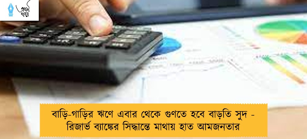 বাড়ি-গাড়ির ঋণে এবার থেকে গুণতে হবে বাড়তি সুদ - রিজার্ভ ব্যাঙ্কের সিদ্ধান্তে মাথায় হাত আমজনতার