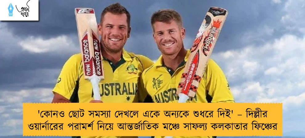 'কোনও ছোট সমস্যা দেখলে একে অন্যকে শুধরে দিই' – দিল্লীর ওয়ার্নারের পরামর্শ নিয়ে আন্তর্জাতিক মঞ্চে সাফল্য কলকাতার ফিঞ্চের