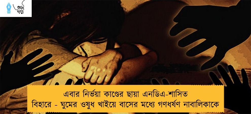 এবার নির্ভয়া কাণ্ডের ছায়া এনডিএ-শাসিত বিহারে - ঘুমের ওষুধ খাইয়ে বাসের মধ্যে গণধর্ষণ নাবালিকাকে