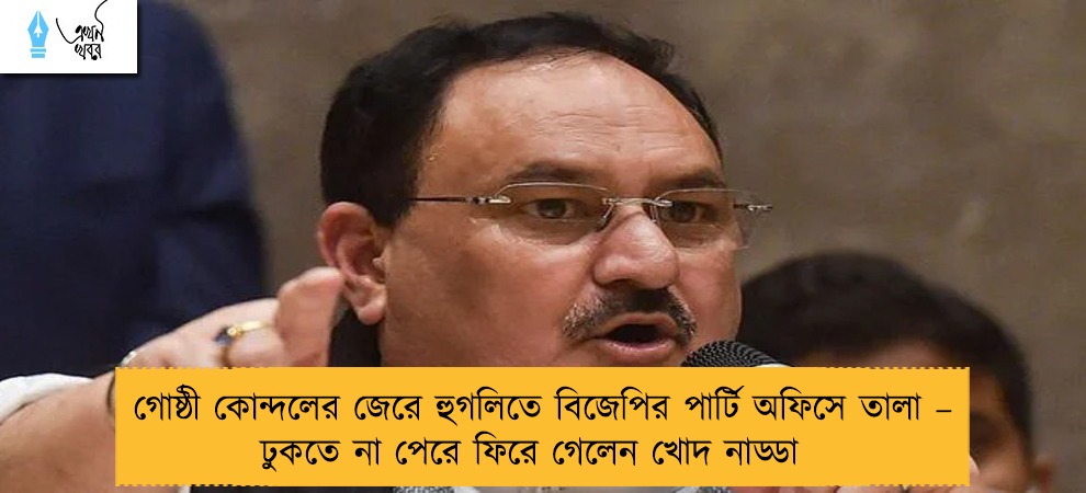 গোষ্ঠী কোন্দলের জেরে হুগলিতে বিজেপির পার্টি অফিসে তালা – ঢুকতে না পেরে ফিরে গেলেন খোদ নাড্ডা