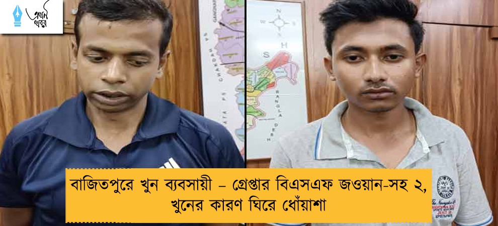 বাজিতপুরে খুন ব্যবসায়ী – গ্রেপ্তার বিএসএফ জওয়ান-সহ ২, খুনের কারণ ঘিরে ধোঁয়াশা