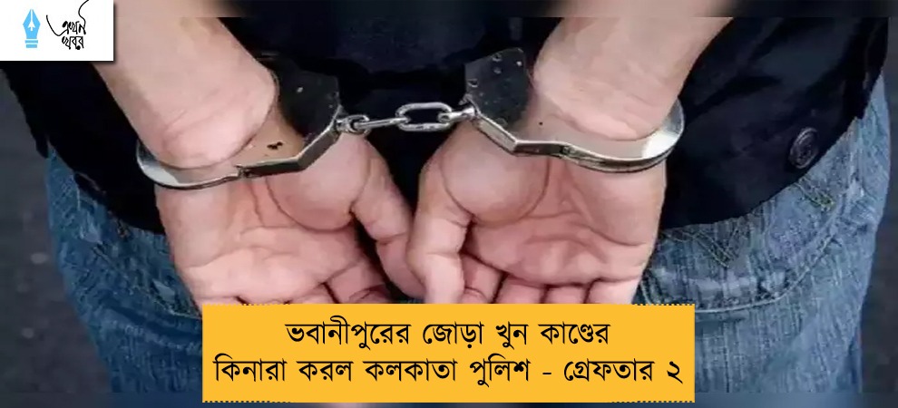 ভবানীপুরের জোড়া খুন কাণ্ডের কিনারা করল কলকাতা পুলিশ - গ্রেফতার ২