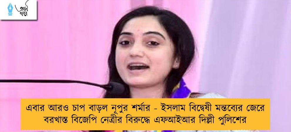 এবার আরও চাপ বাড়ল নূপুর শর্মার - ইসলাম বিদ্বেষী মন্তব্যের জেরে বরখাস্ত বিজেপি নেত্রীর বিরুদ্ধে এফআইআর দিল্লী পুলিশের