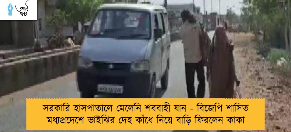 সরকারি হাসপাতালে মেলেনি শববাহী যান - বিজেপি শাসিত মধ্যপ্রদেশে ভাইঝির দেহ কাঁধে নিয়ে বাড়ি ফিরলেন কাকা