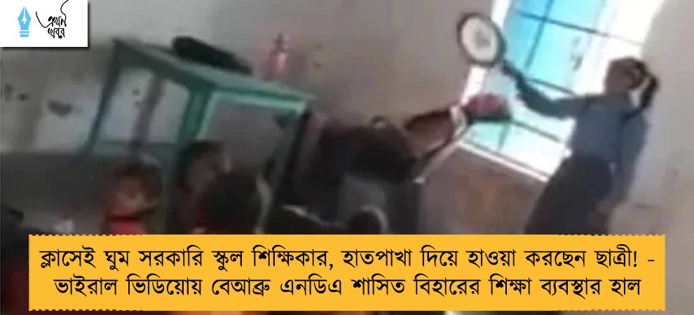 ক্লাসেই ঘুম সরকারি স্কুল শিক্ষিকার, হাতপাখা দিয়ে হাওয়া করছেন ছাত্রী! - ভাইরাল ভিডিয়োয় বেআব্রু এনডিএ শাসিত বিহারের শিক্ষা ব্যবস্থার হাল