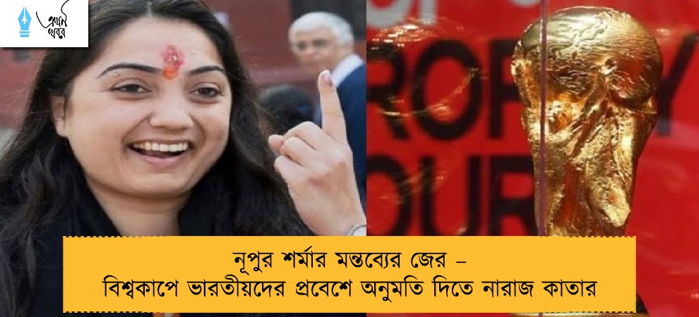 নূপুর শর্মার মন্তব্যের জের – বিশ্বকাপে ভারতীয়দের প্রবেশে অনুমতি দিতে নারাজ কাতার