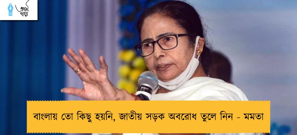 বাংলায় তো কিছু হয়নি, জাতীয় সড়ক অবরোধ তুলে নিন - মমতা