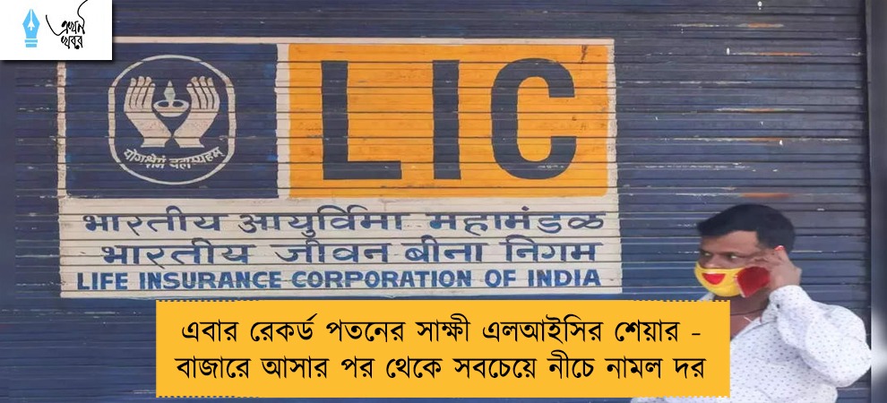 এবার রেকর্ড পতনের সাক্ষী এলআইসির শেয়ার - বাজারে আসার পর থেকে সবচেয়ে নীচে নামল দর
