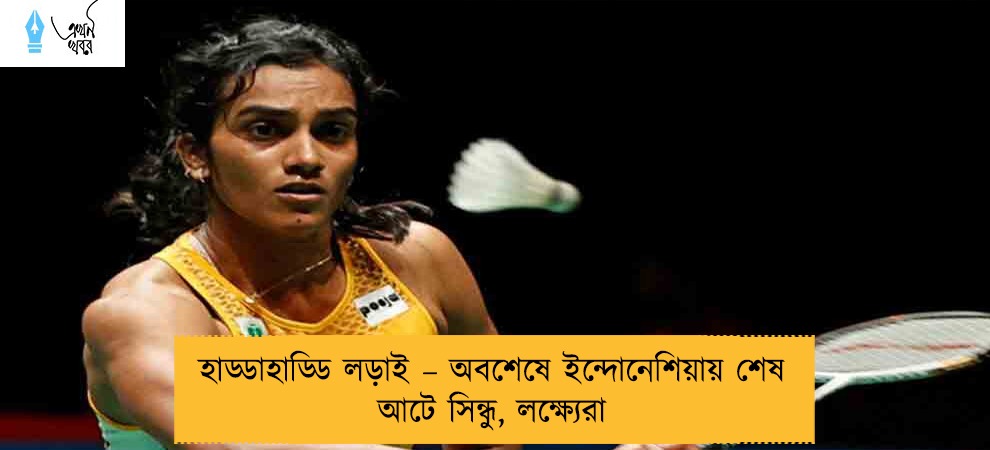 হাড্ডাহাড্ডি লড়াই – অবশেষে ইন্দোনেশিয়ায় শেষ আটে সিন্ধু, লক্ষ্যেরা