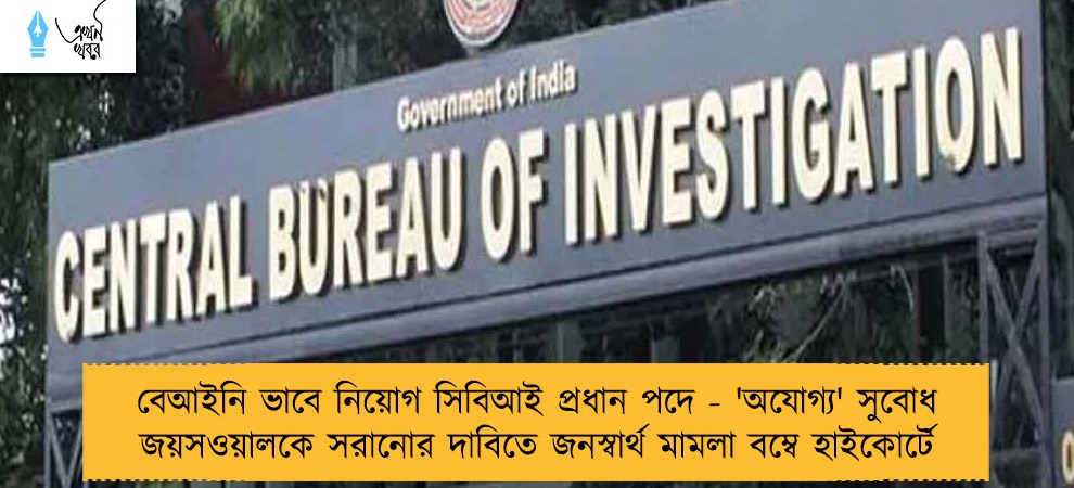 বেআইনি ভাবে নিয়োগ সিবিআই প্রধান পদে - 'অযোগ্য' সুবোধ জয়সওয়ালকে সরানোর দাবিতে জনস্বার্থ মামলা বম্বে হাইকোর্টে
