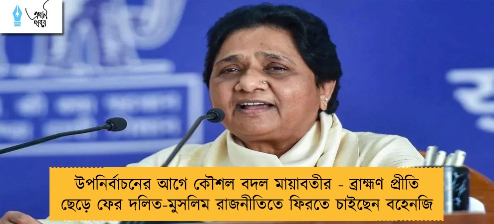 উপনির্বাচনের আগে কৌশল বদল মায়াবতীর - ব্রাহ্মণ প্রীতি ছেড়ে ফের দলিত-মুসলিম রাজনীতিতে ফিরতে চাইছেন বহেনজি
