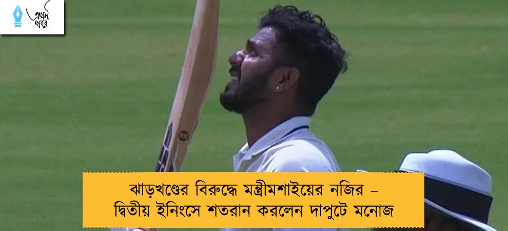 ঝাড়খণ্ডের বিরুদ্ধে মন্ত্রীমশাইয়ের নজির – দ্বিতীয় ইনিংসে শতরান করলেন দাপুটে মনোজ