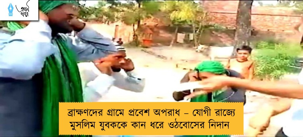 ব্রাক্ষণদের গ্রামে প্রবেশ অপরাধ – যোগী রাজ্যে মুসলিম যুবককে কান ধরে ওঠবোসের নিদান