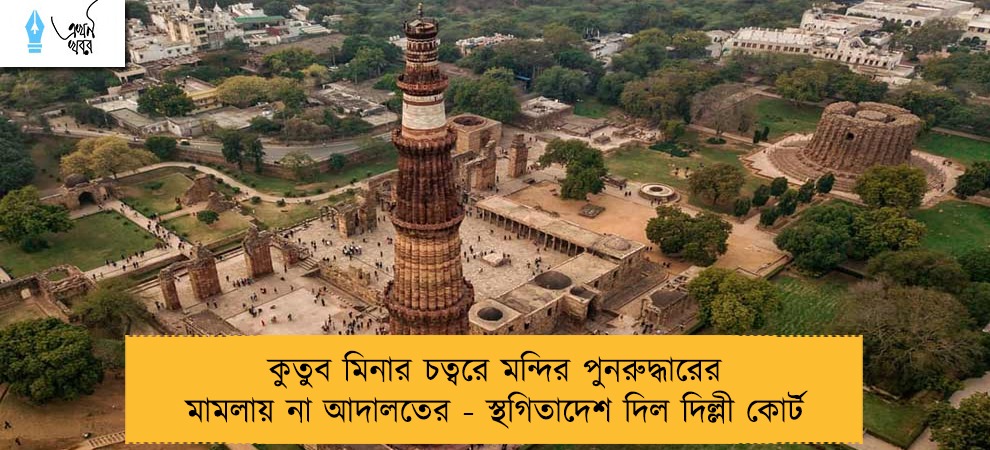 কুতুব মিনার চত্বরে মন্দির পুনরুদ্ধারের মামলায় না আদালতের - স্থগিতাদেশ দিল দিল্লী কোর্ট