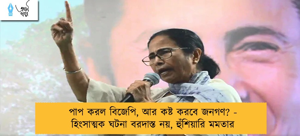 পাপ করল বিজেপি, আর কষ্ট করবে জনগণ? - হিংসাত্মক ঘটনা বরদাস্ত নয়, হুঁশিয়ারি মমতার