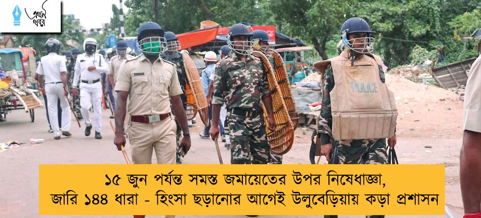 ১৫ জুন পর্যন্ত সমস্ত জমায়েতের উপর নিষেধাজ্ঞা, জারি ১৪৪ ধারা - হিংসা ছড়ানোর আগেই উলুবেড়িয়ায় কড়া প্রশাসন