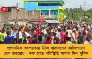 প্রশাসনিক তৎপরতায় উঠল বারাসতের কাজিপাড়ায় রেল অবরোধ - দক্ষ হাতে পরিস্থিতি সামাল দিল পুলিশ