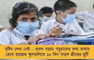 বৃষ্টির দেখা নেই – প্রবল গরমে পড়ুয়াদের কথা মাথায় রেখে রাজ্যের স্কুলগুলিতে ১০ দিন বাড়ল গ্রীষ্মের ছুটি