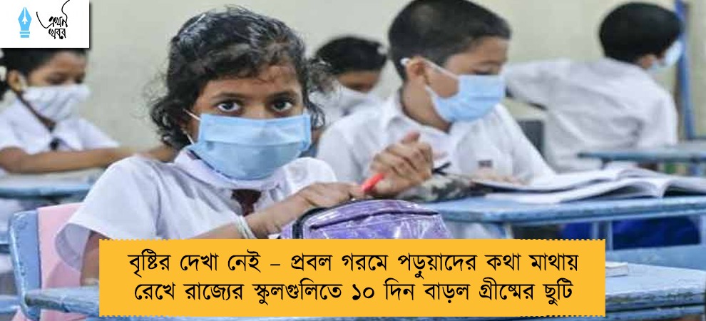 বৃষ্টির দেখা নেই – প্রবল গরমে পড়ুয়াদের কথা মাথায় রেখে রাজ্যের স্কুলগুলিতে ১০ দিন বাড়ল গ্রীষ্মের ছুটি