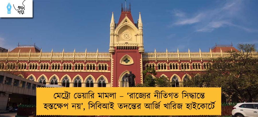 মেট্রো ডেয়ারি মামলা – ‘রাজ্যের নীতিগত সিদ্ধান্তে হস্তক্ষেপ নয়’, সিবিআই তদন্তের আর্জি খারিজ হাইকোর্টে