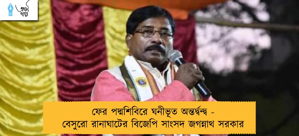 ফের পদ্মশিবিরে ঘনীভূত অন্তর্দ্বন্দ্ব - বেসুরো রানাঘাটের বিজেপি সাংসদ জগন্নাথ সরকার