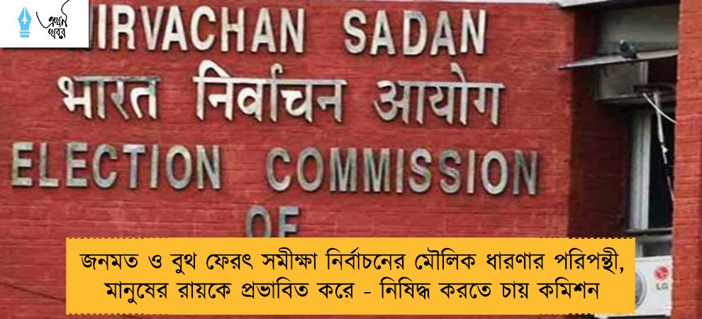 জনমত ও বুথ ফেরৎ সমীক্ষা নির্বাচনের মৌলিক ধারণার পরিপন্থী, মানুষের রায়কে প্রভাবিত করে - নিষিদ্ধ করতে চায় কমিশন