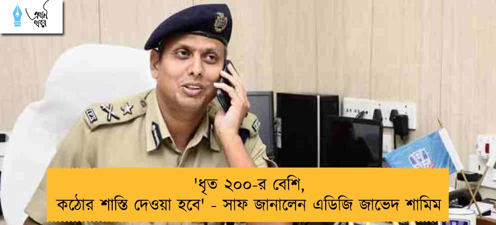 'ধৃত ২০০-র বেশি, কঠোর শাস্তি দেওয়া হবে' - সাফ জানালেন এডিজি জাভেদ শামিম