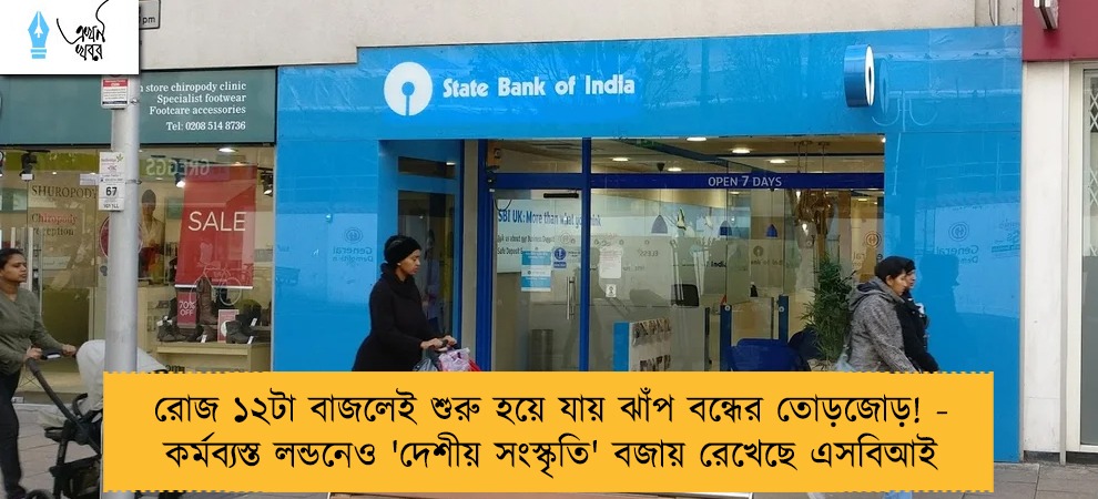 রোজ ১২টা বাজলেই শুরু হয়ে যায় ঝাঁপ বন্ধের তোড়জোড়! - কর্মব্যস্ত লন্ডনেও 'দেশীয় সংস্কৃতি' বজায় রেখেছে এসবিআই