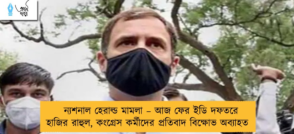 ন্যশনাল হেরাল্ড মামলা – আজ ফের ইডি দফতরে হাজির রাহুল, কংগ্রেস কর্মীদের প্রতিবাদ বিক্ষোভ অব্যাহত