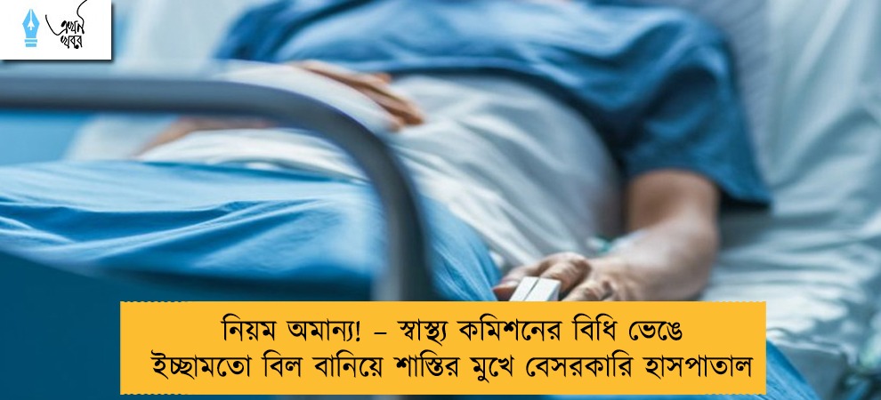 নিয়ম অমান্য! – স্বাস্থ্য কমিশনের বিধি ভেঙে ইচ্ছামতো বিল বানিয়ে শাস্তির মুখে বেসরকারি হাসপাতাল