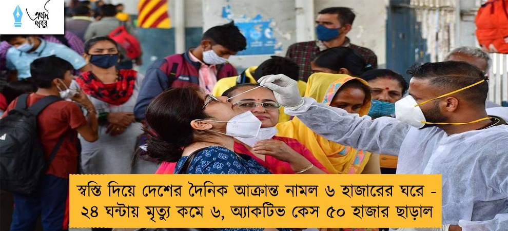 স্বস্তি দিয়ে দেশের দৈনিক আক্রান্ত নামল ৬ হাজারের ঘরে - ২৪ ঘন্টায় মৃত্যু কমে ৬, অ্যাকটিভ কেস ৫০ হাজার ছাড়াল