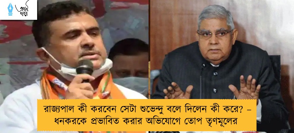 রাজ্যপাল কী করবেন সেটা শুভেন্দু বলে দিলেন কী করে? – ধনকরকে প্রভাবিত করার অভিযোগে তোপ তৃণমূলের