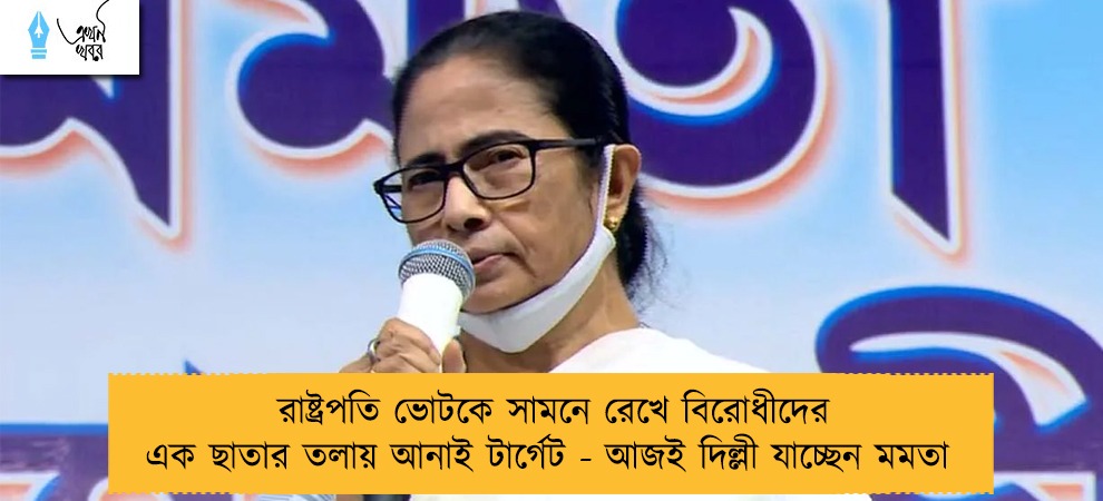 রাষ্ট্রপতি ভোটকে সামনে রেখে বিরোধীদের এক ছাতার তলায় আনাই টার্গেট - আজই দিল্লী যাচ্ছেন মমতা
