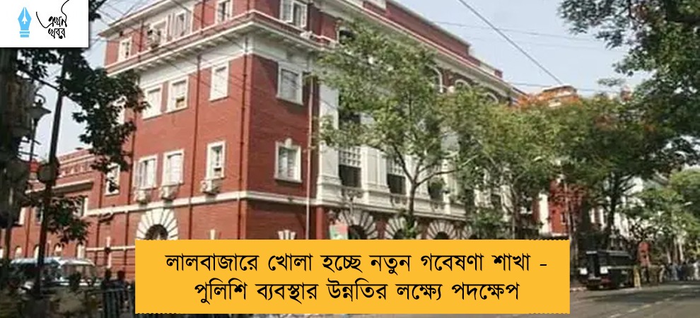 লালবাজারে খোলা হচ্ছে নতুন গবেষণা শাখা - পুলিশি ব্যবস্থার উন্নতির লক্ষ্যে পদক্ষেপ