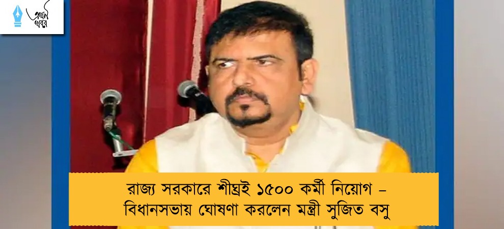 রাজ্য সরকারে শীঘ্রই ১৫০০ কর্মী নিয়োগ – বিধানসভায় ঘোষণা করলেন মন্ত্রী সুজিত বসু