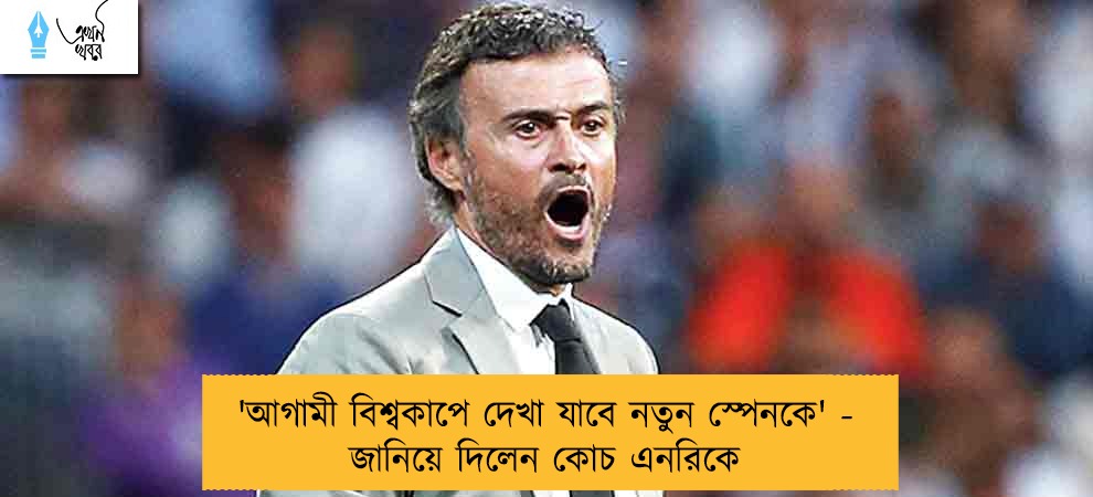 'আগামী বিশ্বকাপে দেখা যাবে নতুন স্পেনকে' - জানিয়ে দিলেন কোচ এনরিকে
