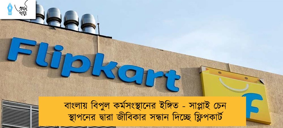 বাংলায় বিপুল কর্মসংস্থানের ইঙ্গিত - সাপ্লাই চেন স্থাপনের দ্বারা জীবিকার সন্ধান দিচ্ছে ফ্লিপকার্ট