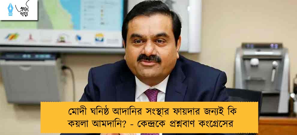 মোদী ঘনিষ্ঠ আদানির সংস্থার ফায়দার জন্যই কি কয়লা আমদানি? - কেন্দ্রকে প্রশ্নবাণ কংগ্রেসের